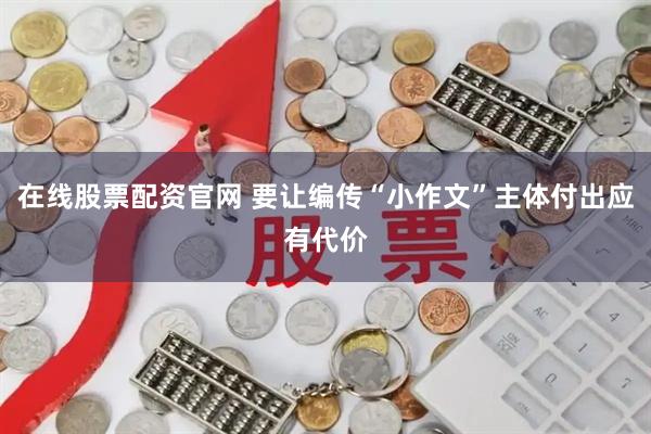 在线股票配资官网 要让编传“小作文”主体付出应有代价