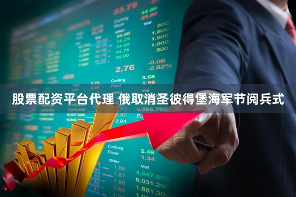 股票配资平台代理 俄取消圣彼得堡海军节阅兵式