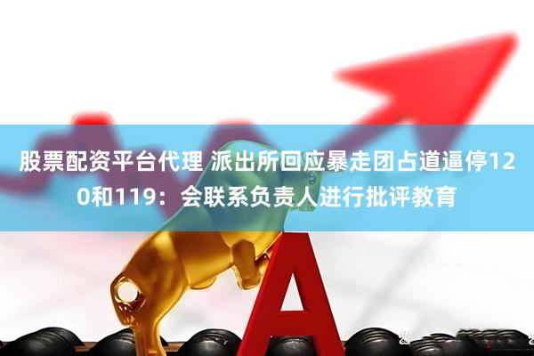 股票配资平台代理 派出所回应暴走团占道逼停120和119：会联系负责人进行批评教育