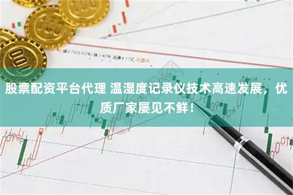 股票配资平台代理 温湿度记录仪技术高速发展，优质厂家屡见不鲜！