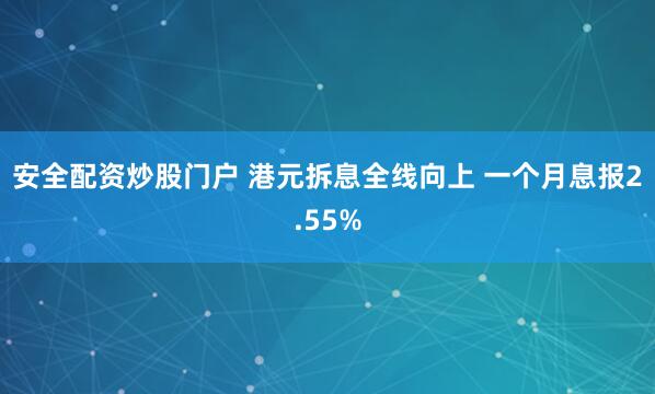 安全配资炒股门户 港元拆息全线向上 一个月息报2.55%