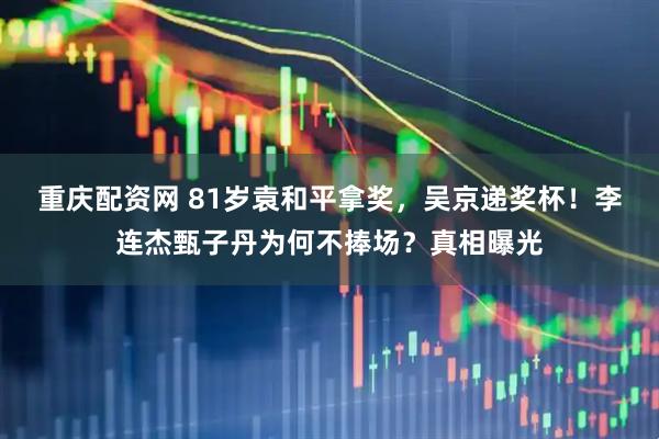 重庆配资网 81岁袁和平拿奖，吴京递奖杯！李连杰甄子丹为何不捧场？真相曝光