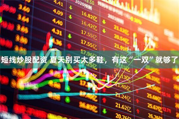 短线炒股配资 夏天别买太多鞋,有这“一双”就够了
