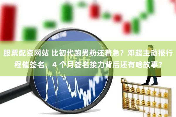 股票配资网站 比初代跑男粉还着急？邓超主动报行程催签名，4 个月签名接力背后还有啥故事？